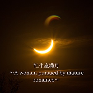 牡牛座満月〜A woman pursued by mature romance〜